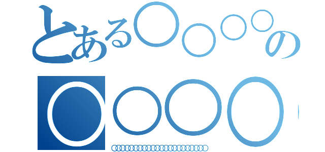 とある○○○○○○○の○○○○○○○（○○○○○○○○○○○○○○○○○○○○○○）