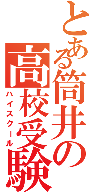 とある筒井の高校受験（ハイスクール）