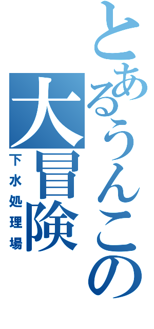 とあるうんこの大冒険（下水処理場）