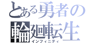 とある勇者の輪廻転生（インフィニティ）