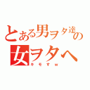 とある男ヲタ達のの女ヲタへの貢ぎ（キモすｗ）