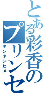 とある彩香のプリンセス（テンネンヒメ）