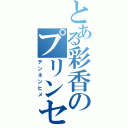 とある彩香のプリンセス（テンネンヒメ）