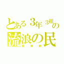 とある３年３組の流浪の民（優勝曲）