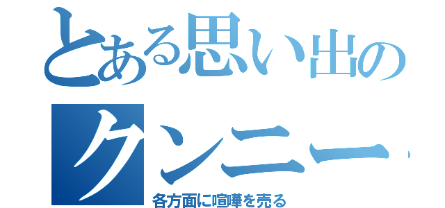 とある思い出のクンニー（各方面に喧嘩を売る）