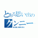 とある思い出のクンニー（各方面に喧嘩を売る）