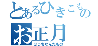 とあるひきこもりのお正月（ぼっちなんだもの）