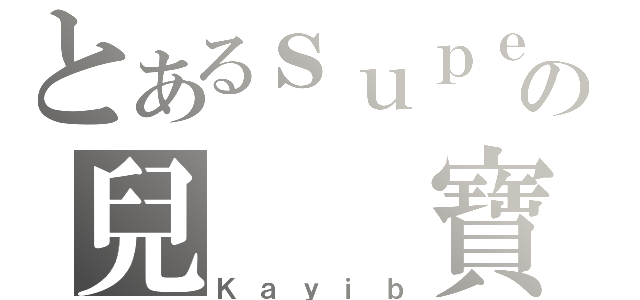 とあるｓｕｐｅｒの兒　　寶（Ｋａｙｉｂ）