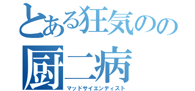 とある狂気のの厨二病（マッドサイエンティスト）