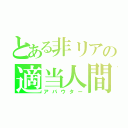 とある非リアの適当人間（アバウター）