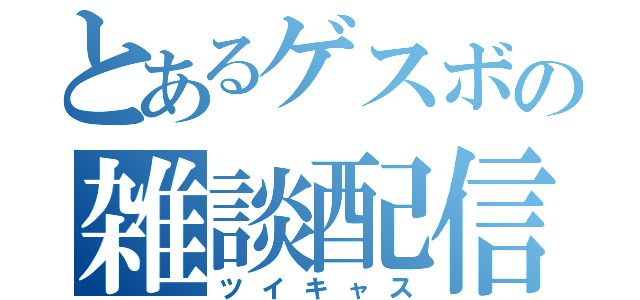 とあるゲスボの雑談配信（ツイキャス）