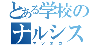 とある学校のナルシスト（マツオカ）