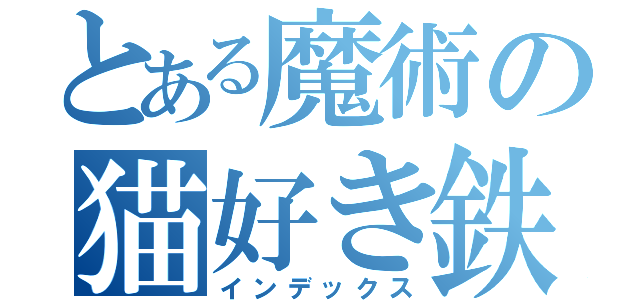 とある魔術の猫好き鉄の記録（インデックス）