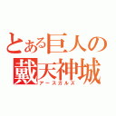 とある巨人の戴天神城（アースガルズ）