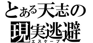 とある天志の現実逃避（エスケープ）