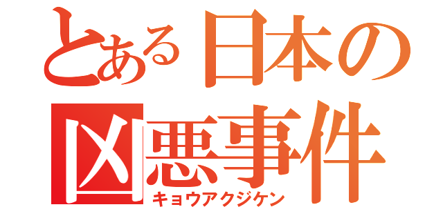 とある日本の凶悪事件（キョウアクジケン）