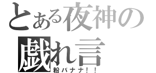 とある夜神の戯れ言（粉バナナ！！）