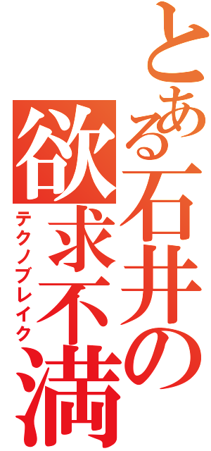 とある石井の欲求不満（テクノブレイク）