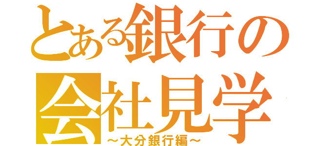 とある銀行の会社見学（～大分銀行編～）