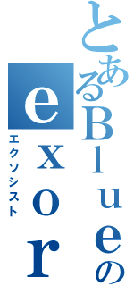 とあるＢｌｕｅのｅｘｏｒｃｉｓｔ（エクソシスト）