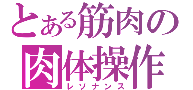 とある筋肉の肉体操作（レゾナンス）