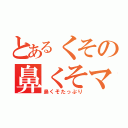 とあるくその鼻くそマン（鼻くそたっぷり）