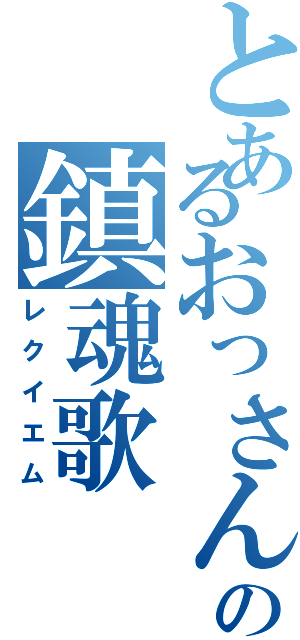 とあるおっさんの鎮魂歌（レクイエム）