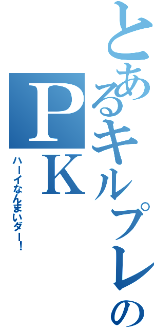 とあるキルプレイヤーのＰＫ（ハーイなんまいダー！）