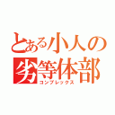 とある小人の劣等体部（コンプレックス）