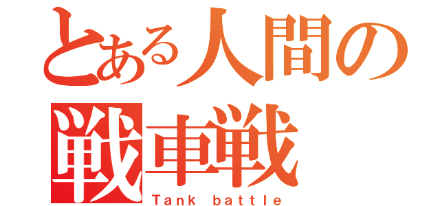 とある人間の戦車戦（Ｔａｎｋ ｂａｔｔｌｅ）