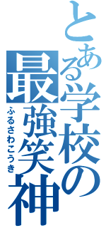 とある学校の最強笑神（ふるさわこうき）