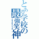 とある学校の最強笑神（ふるさわこうき）