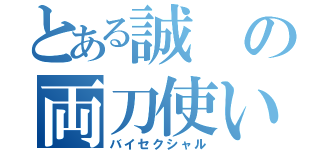 とある誠の両刀使い（バイセクシャル）