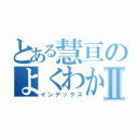 とある慧亘のよくわからんⅡ（インデックス）