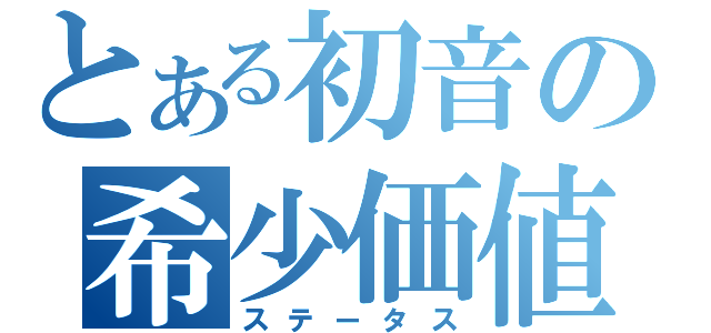 とある初音の希少価値（ステータス）