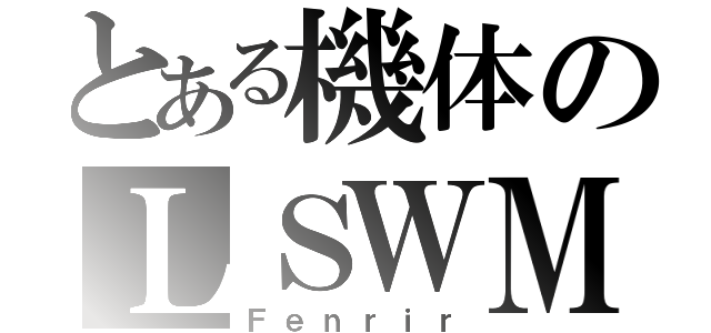 とある機体のＬＳＷＭ（Ｆｅｎｒｉｒ）