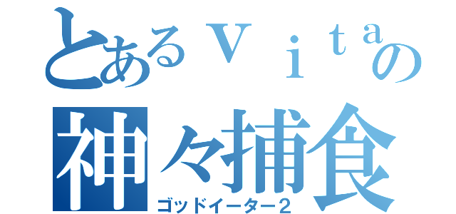 とあるｖｉｔａの神々捕食（ゴッドイーター２）