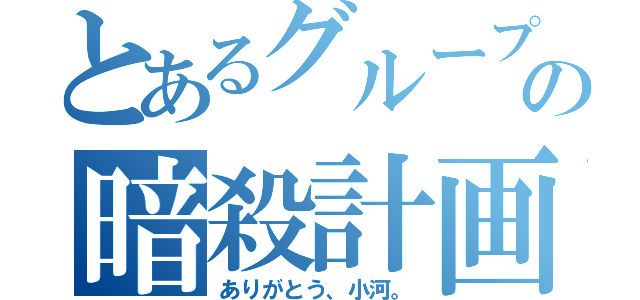 とあるグループの暗殺計画（ありがとう、小河。）