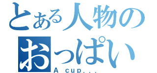 とある人物のおっぱい（Ａ ｃｕｐ．．．）