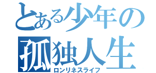 とある少年の孤独人生（ロンリネスライフ）