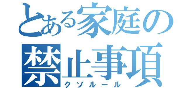 とある家庭の禁止事項（クソルール）