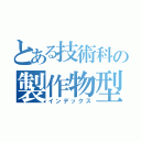 とある技術科の製作物型（インデックス）