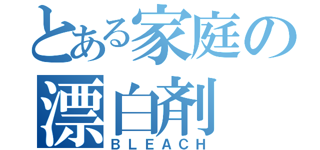 とある家庭の漂白剤（ＢＬＥＡＣＨ）