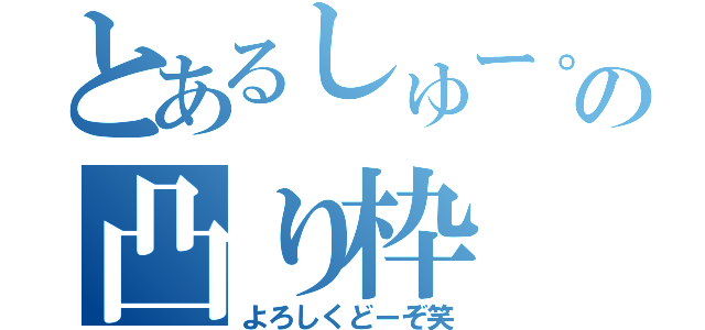 とあるしゅー。の凸り枠（よろしくどーぞ笑）