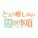 とある癒し声の禁則事項（こっかきみつです★）