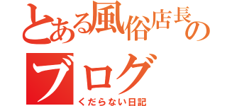 とある風俗店長のブログ（くだらない日記）