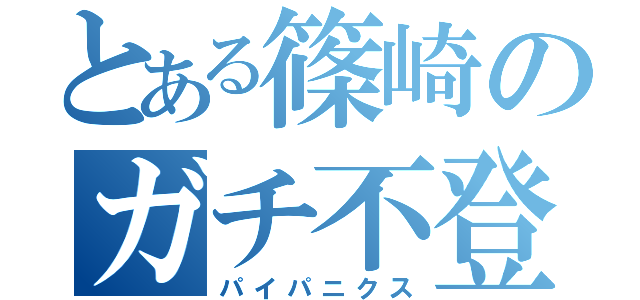 とある篠崎のガチ不登校（パイパニクス）