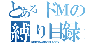 とあるドＭの縛り目録（山中鹿介でちょっと縛ってプレイしてみる）