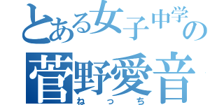 とある女子中学生の菅野愛音（ねっち）