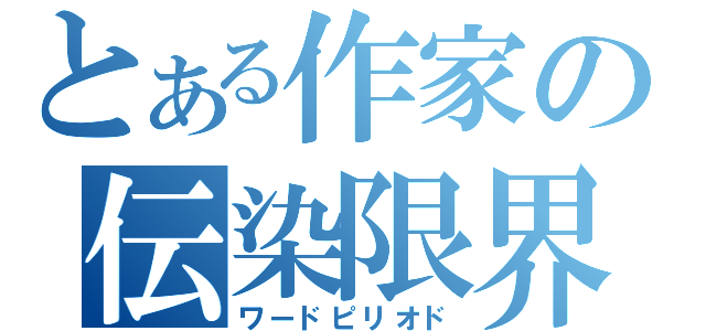 とある作家の伝染限界（ワードピリオド）